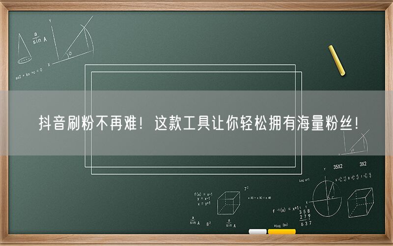 抖音刷粉不再难！这款工具让你轻松拥有海量粉丝！