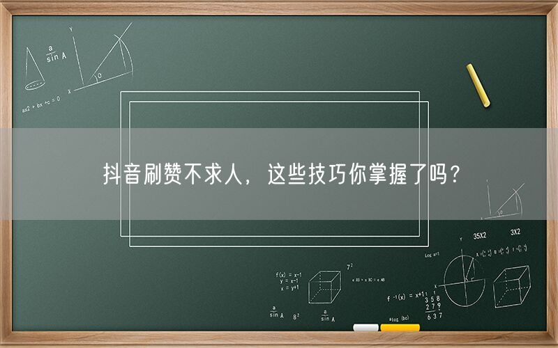 抖音刷赞不求人，这些技巧你掌握了吗？