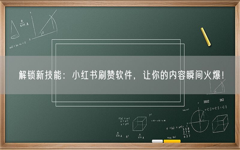 解锁新技能：小红书刷赞软件，让你的内容瞬间火爆！