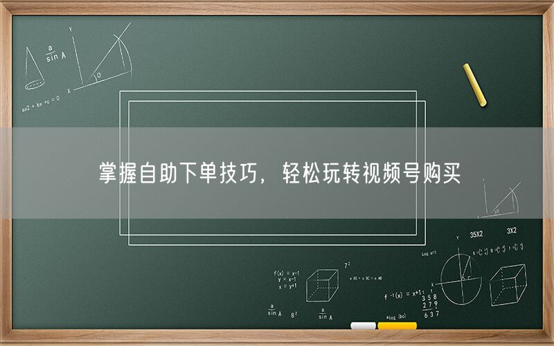 掌握自助下单技巧，轻松玩转视频号购买